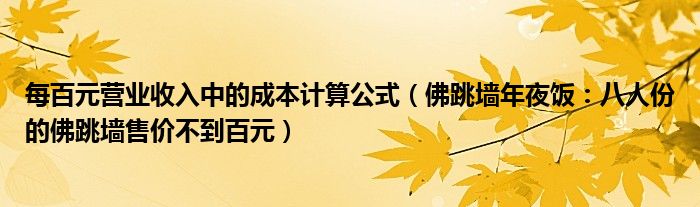 每百元营业收入中的成本计算公式(佛跳墙年夜饭:八人份的佛跳墙售价不到百元)
