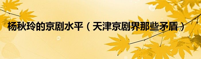 杨秋玲的京剧水平(天津京剧界那些矛盾)