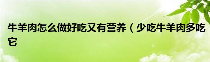 牛羊肉怎么做好吃又有营养(少吃牛羊肉多吃它