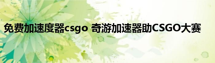 免费加速度器csgo 奇游加速器助CSGO大赛