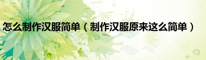 怎么制作汉服简单(制作汉服原来这么简单)