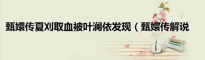 甄嬛传夏刈取血被叶澜依发现(甄嬛传解说