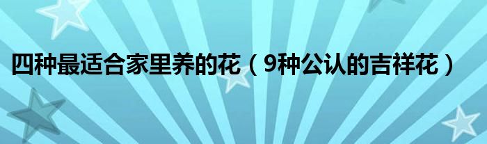 四种最适合家里养的花(9种公认的吉祥花)