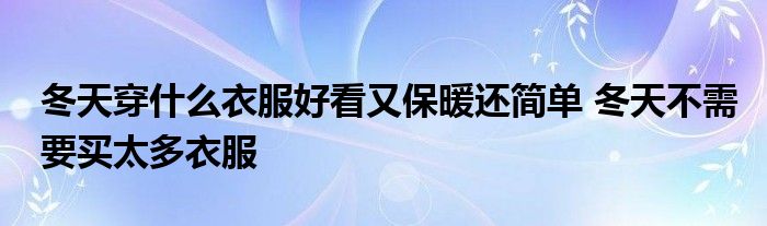 冬天穿什么衣服好看又保暖还简单 冬天不需要买太多衣服