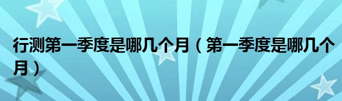 行测第一季度是哪几个月(第一季度是哪几个月)