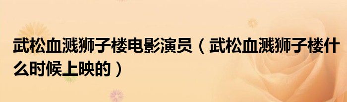 武松血溅狮子楼电影演员(武松血溅狮子楼什么时候上映的)