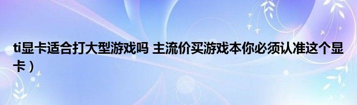 ti显卡适合打大型游戏吗 主流价买游戏本你必须认准这个显卡)
