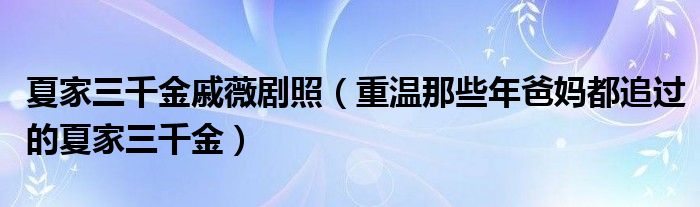 夏家三千金戚薇剧照(重温那些年爸妈都追过的夏家三千金)