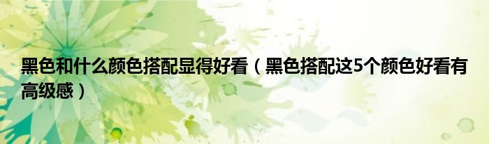 黑色和什么颜色搭配显得好看(黑色搭配这5个颜色好看有高级感)