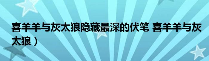喜羊羊与灰太狼隐藏最深的伏笔 喜羊羊与灰太狼)