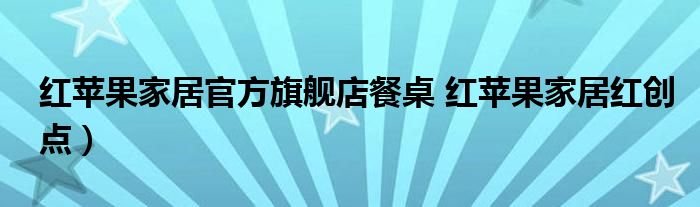 红苹果家居官方旗舰店餐桌 红苹果家居红创点)