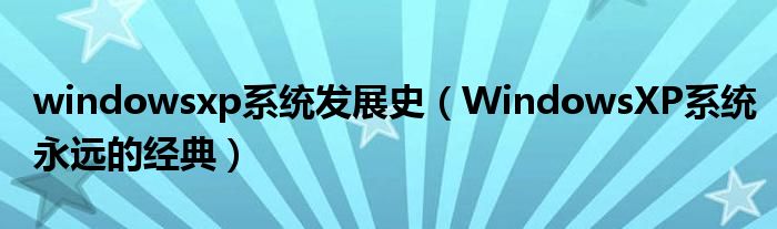 windowsxp系统发展史(WindowsXP系统永远的经典)