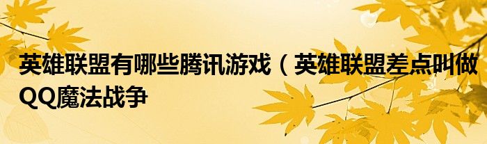 英雄联盟有哪些腾讯游戏(英雄联盟差点叫做QQ魔法战争