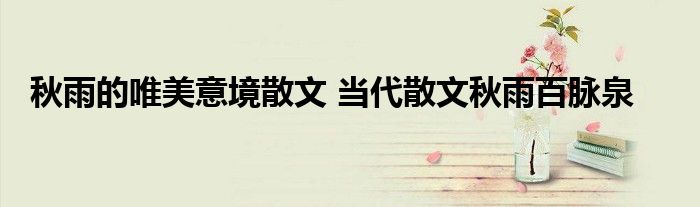 秋雨的唯美意境散文 当代散文秋雨百脉泉