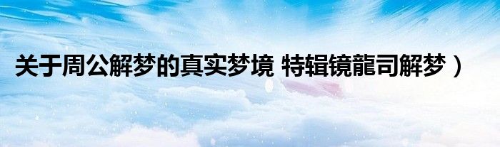 关于周公解梦的真实梦境 特辑镜龍司解梦)