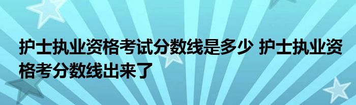 护士执业资格考试分数线是多少 护士执业资格考分数线出来了