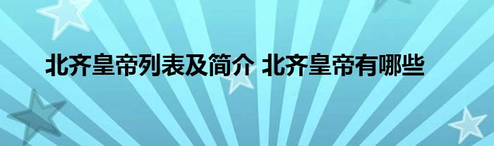 北齐皇帝列表及简介 北齐皇帝有哪些