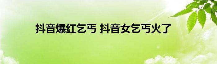 抖音爆红乞丐 抖音女乞丐火了