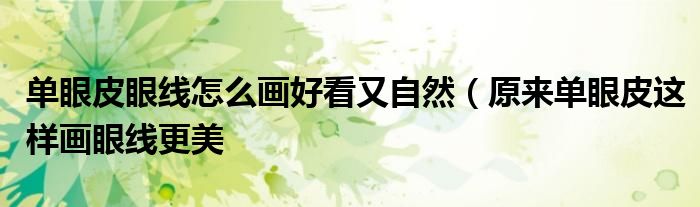 单眼皮眼线怎么画好看又自然(原来单眼皮这样画眼线更美