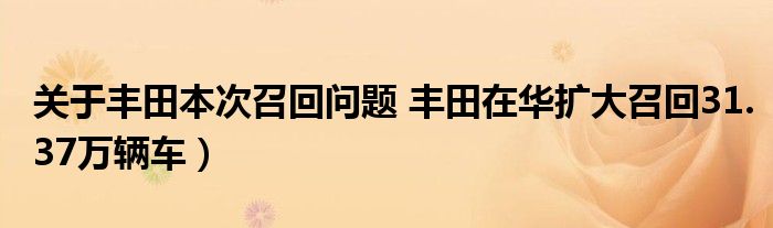 关于丰田本次召回问题 丰田在华扩大召回31.37万辆车)