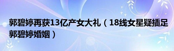 郭碧婷再获13亿产女大礼(18线女星疑插足郭碧婷婚姻)