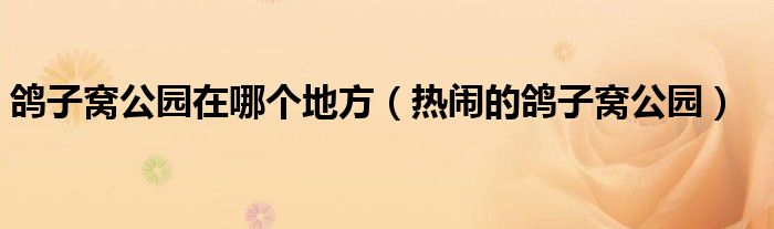 鸽子窝公园在哪个地方(热闹的鸽子窝公园)