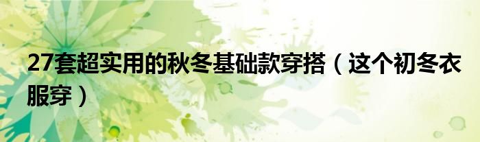 27套超实用的秋冬基础款穿搭(这个初冬衣服穿)