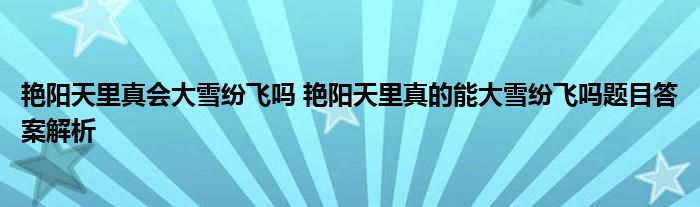 艳阳天里真会大雪纷飞吗 艳阳天里真的能大雪纷飞吗题目答案解析