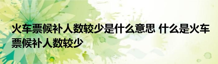 火车票候补人数较少是什么意思 什么是火车票候补人数较少