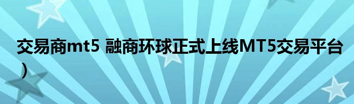 交易商mt5 融商环球正式上线MT5交易平台)
