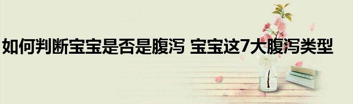 如何判断宝宝是否是腹泻 宝宝这7大腹泻类型