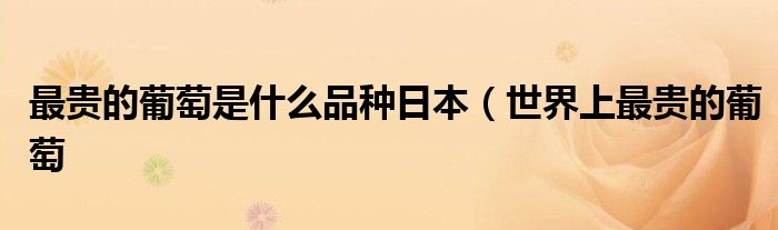 最贵的葡萄是什么品种日本(世界上最贵的葡萄