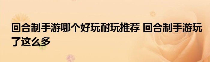 回合制手游哪个好玩耐玩推荐 回合制手游玩了这么多