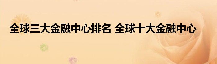 全球三大金融中心排名 全球十大金融中心