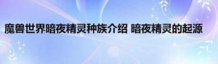 魔兽世界暗夜精灵种族介绍 暗夜精灵的起源