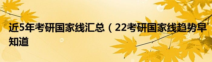 近5年考研国家线汇总(22考研国家线趋势早知道