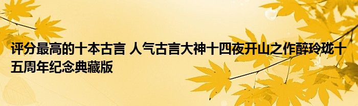 评分最高的十本古言 人气古言大神十四夜开山之作醉玲珑十五周年纪念典藏版