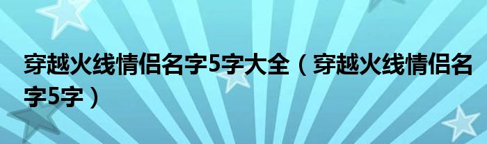 穿越火线情侣名字5字大全(穿越火线情侣名字5字)