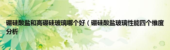 硼硅酸盐和高硼硅玻璃哪个好(硼硅酸盐玻璃性能四个维度分析