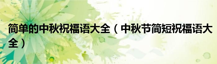 简单的中秋祝福语大全(中秋节简短祝福语大全)