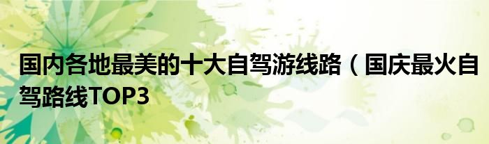 国内各地最美的十大自驾游线路(国庆最火自驾路线TOP3