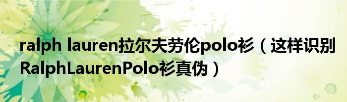 ralph lauren拉尔夫劳伦polo衫(这样识别RalphLaurenPolo衫真伪)