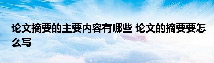 论文摘要的主要内容有哪些 论文的摘要要怎么写