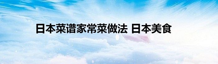 日本菜谱家常菜做法 日本美食