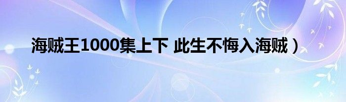 海贼王1000集上下 此生不悔入海贼)