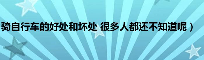 骑自行车的好处和坏处 很多人都还不知道呢)