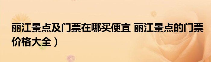 丽江景点及门票在哪买便宜 丽江景点的门票价格大全)