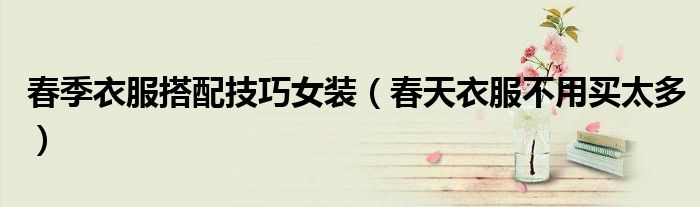 春季衣服搭配技巧女装(春天衣服不用买太多)