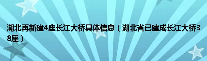 湖北再新建4座长江大桥具体信息(湖北省已建成长江大桥38座)