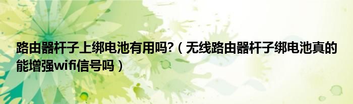 路由器杆子上绑电池有用吗?(无线路由器杆子绑电池真的能增强wifi信号吗)
